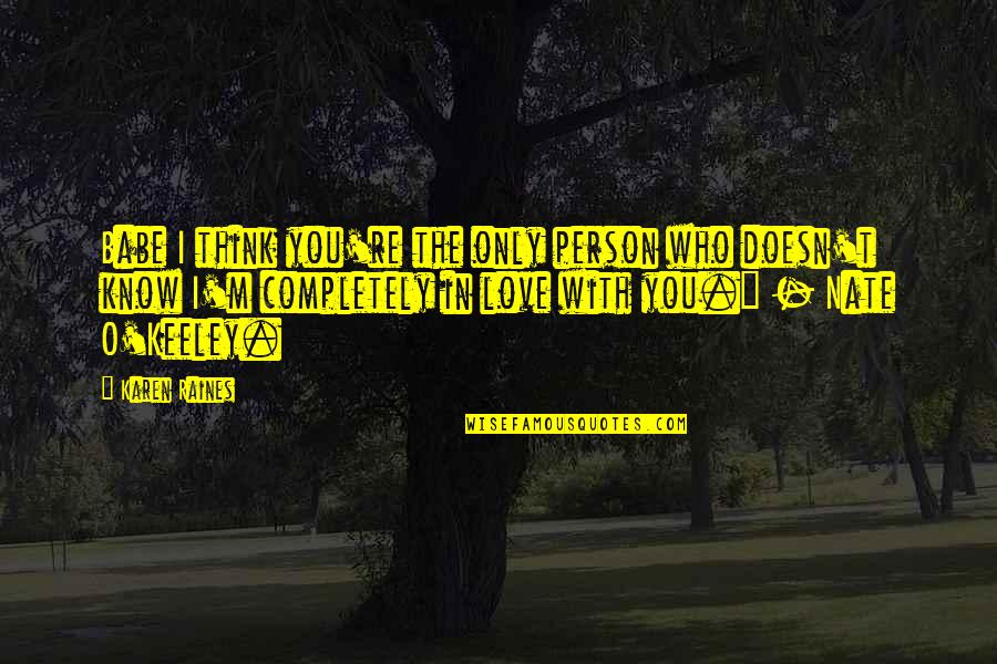 Only Person I Love Quotes By Karen Raines: Babe I think you're the only person who Only Person I Love Quotes By Karen Raines: Babe I think you're the only person who