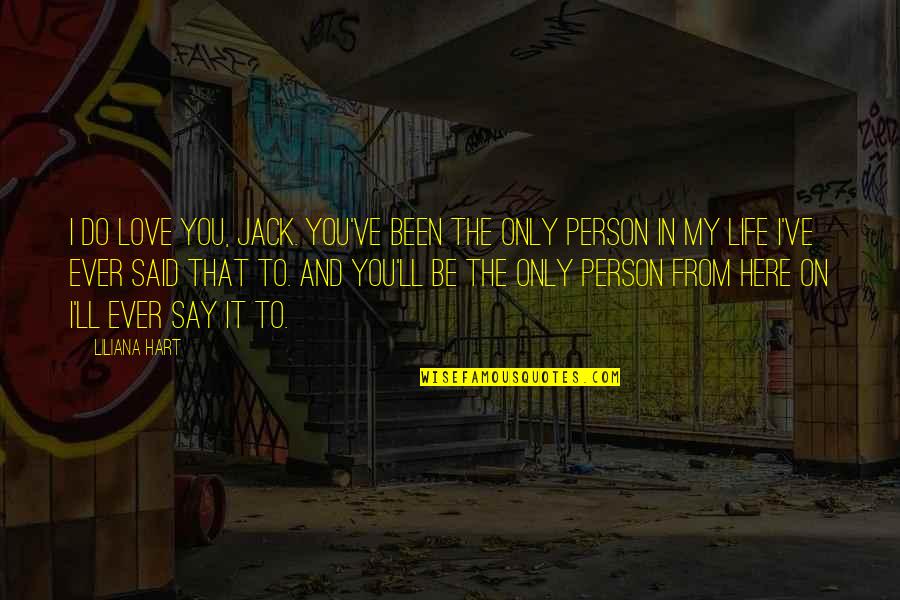 Only Person I Love Quotes By Liliana Hart: I do love you, Jack. You've been the Only Person I Love Quotes By Liliana Hart: I do love you, Jack. You've been the