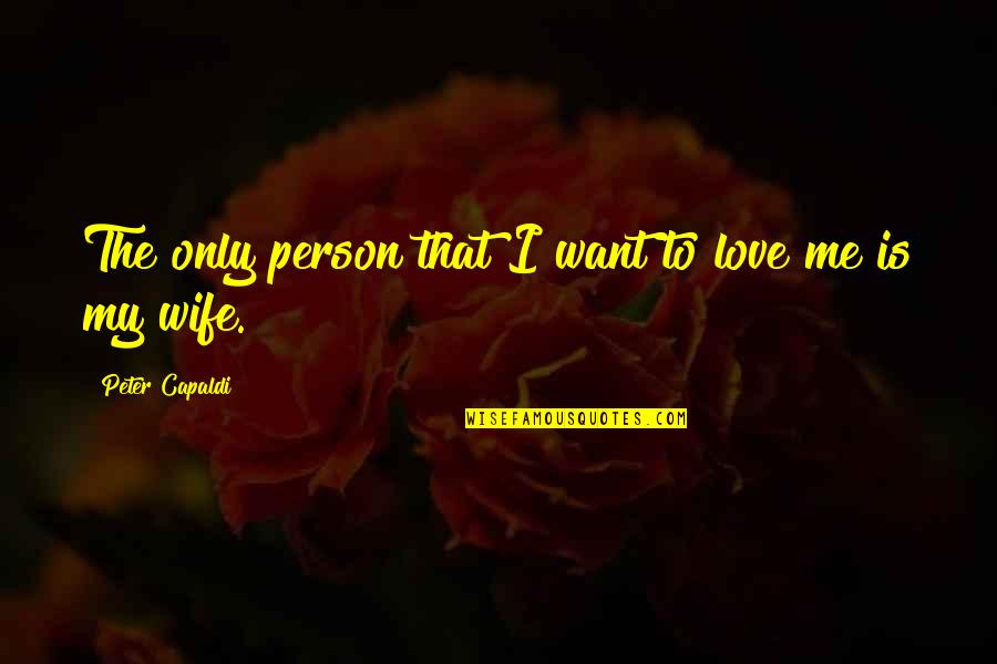 Only Person I Love Quotes By Peter Capaldi: The only person that I want to love Only Person I Love Quotes By Peter Capaldi: The only person that I want to love