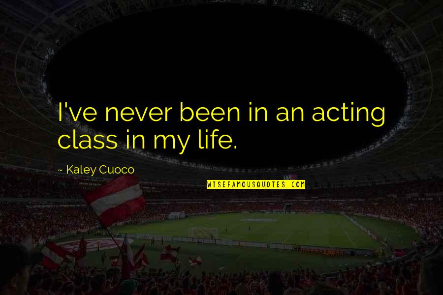 Only Person You Can Trust Yourself Quotes By Kaley Cuoco: I've never been in an acting class in