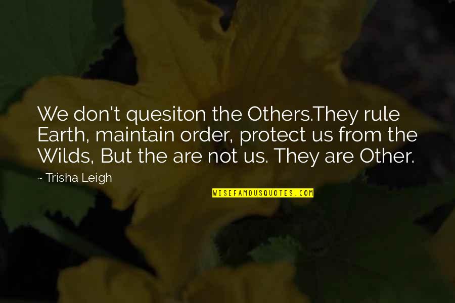 Only Person You Can Trust Yourself Quotes By Trisha Leigh: We don't quesiton the Others.They rule Earth, maintain