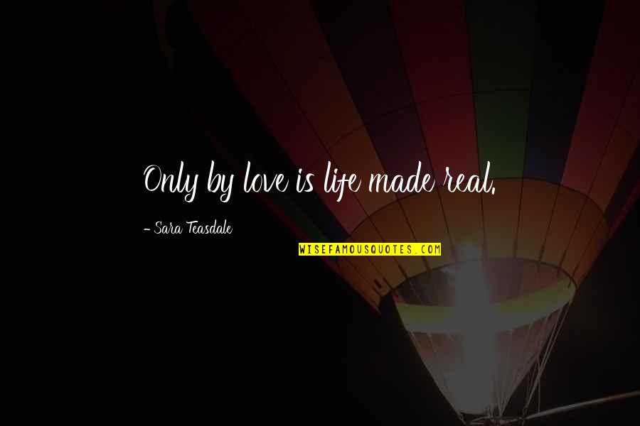 Only Real Love Quotes By Sara Teasdale: Only by love is life made real.