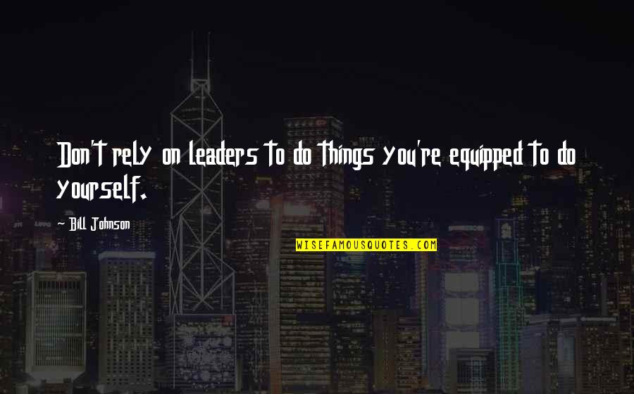 Only Rely On Yourself Quotes By Bill Johnson: Don't rely on leaders to do things you're