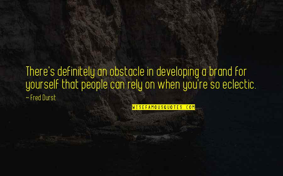 Only Rely On Yourself Quotes By Fred Durst: There's definitely an obstacle in developing a brand Only Rely On Yourself Quotes By Fred Durst: There's definitely an obstacle in developing a brand