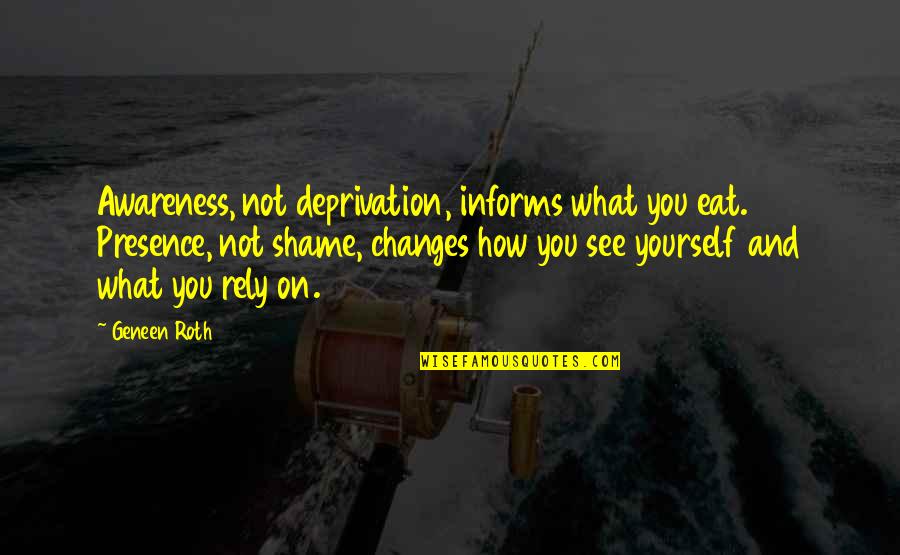 Only Rely On Yourself Quotes By Geneen Roth: Awareness, not deprivation, informs what you eat. Presence, Only Rely On Yourself Quotes By Geneen Roth: Awareness, not deprivation, informs what you eat. Presence,