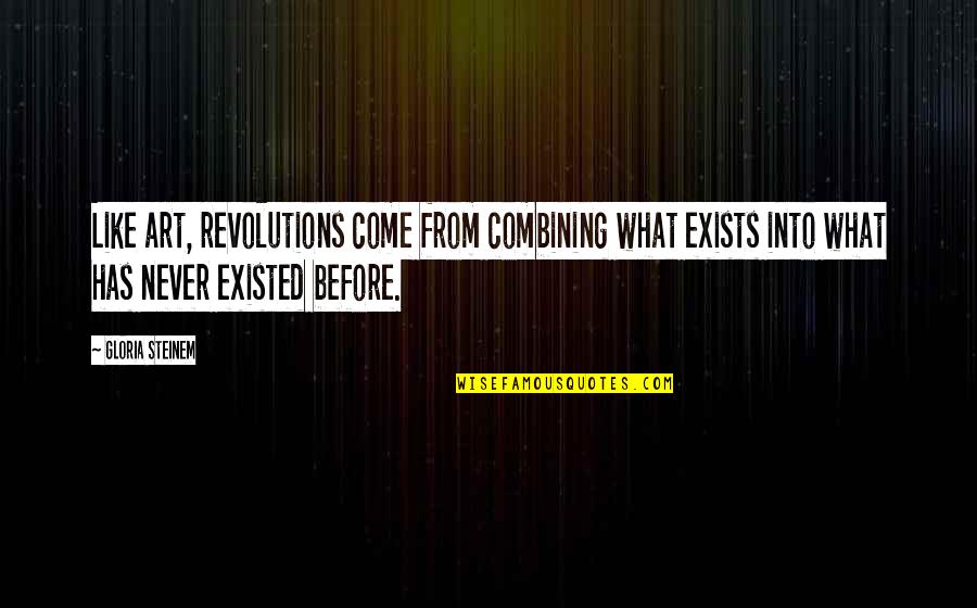 Only Revolutions Quotes By Gloria Steinem: Like art, revolutions come from combining what exists