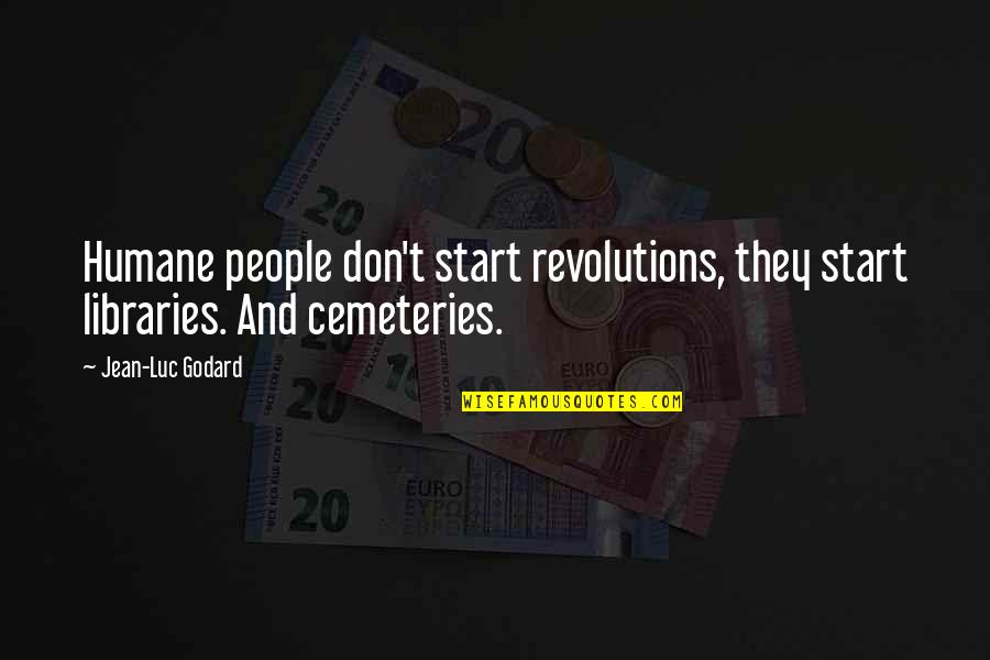 Only Revolutions Quotes By Jean-Luc Godard: Humane people don't start revolutions, they start libraries.