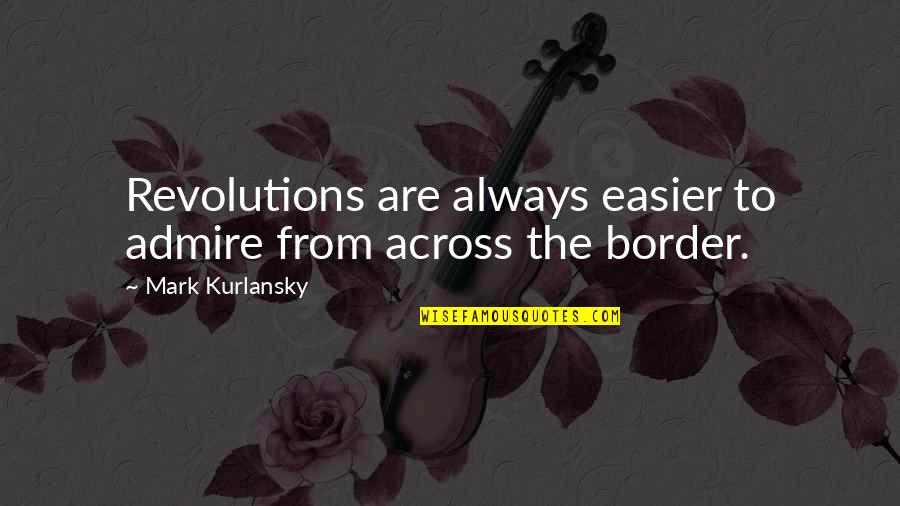 Only Revolutions Quotes By Mark Kurlansky: Revolutions are always easier to admire from across