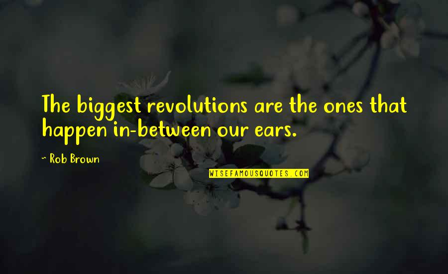 Only Revolutions Quotes By Rob Brown: The biggest revolutions are the ones that happen