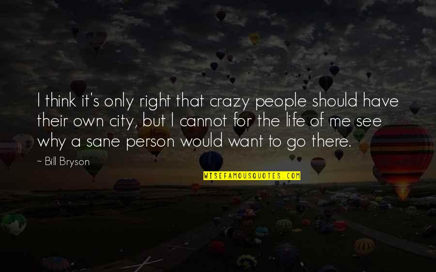 Only Sane Person Quotes By Bill Bryson: I think it's only right that crazy people