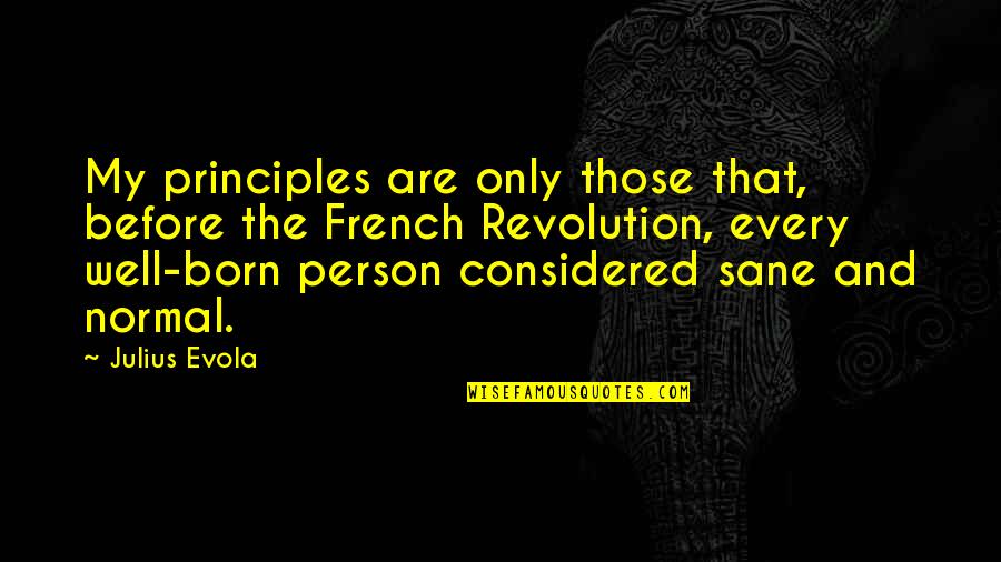 Only Sane Person Quotes By Julius Evola: My principles are only those that, before the