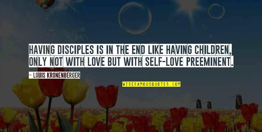 Only Self Love Quotes By Louis Kronenberger: Having disciples is in the end like having