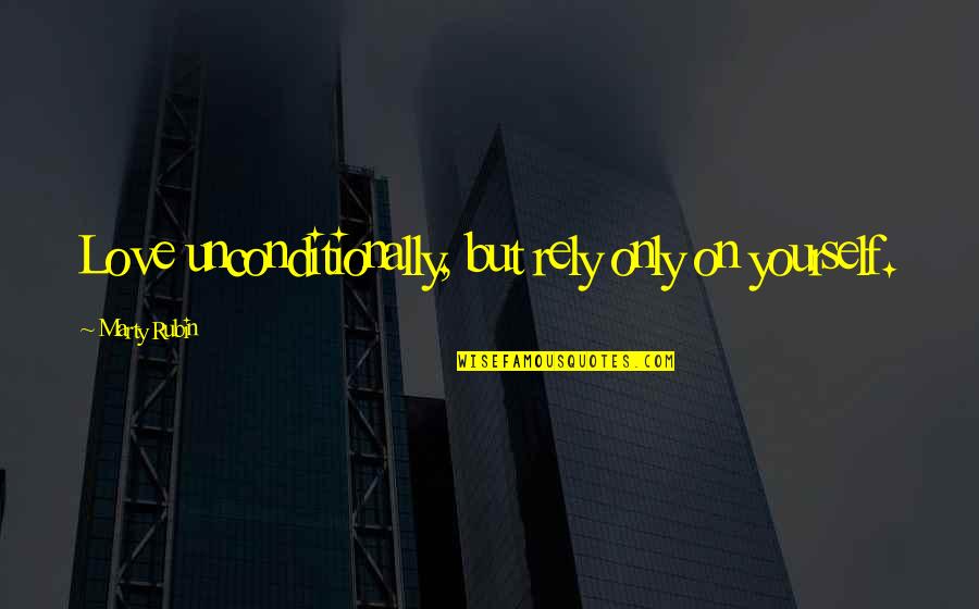 Only Self Love Quotes By Marty Rubin: Love unconditionally, but rely only on yourself.
