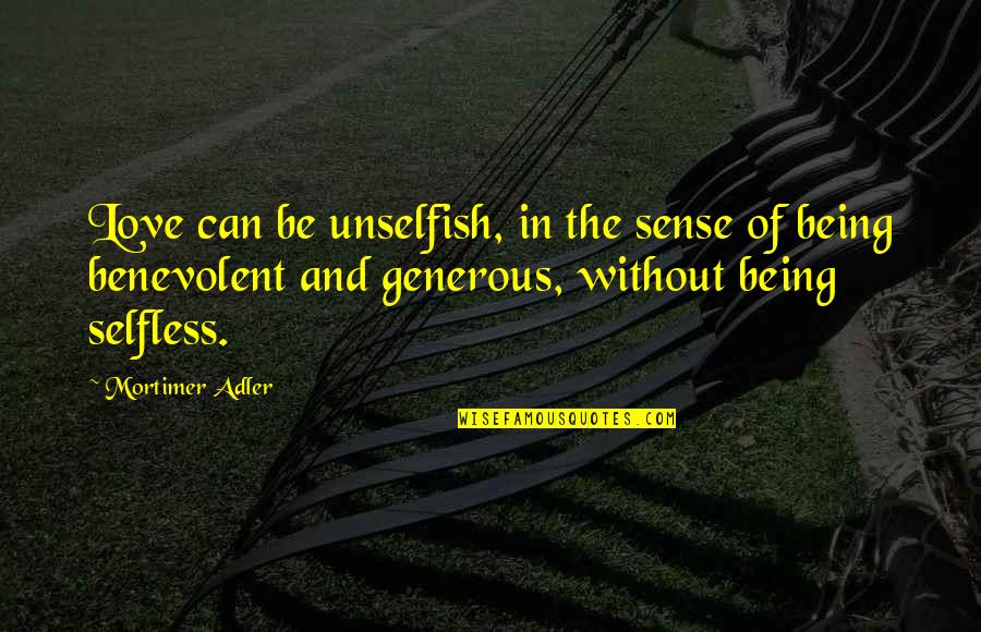 Only Selfless Love Quotes By Mortimer Adler: Love can be unselfish, in the sense of Only Selfless Love Quotes By Mortimer Adler: Love can be unselfish, in the sense of