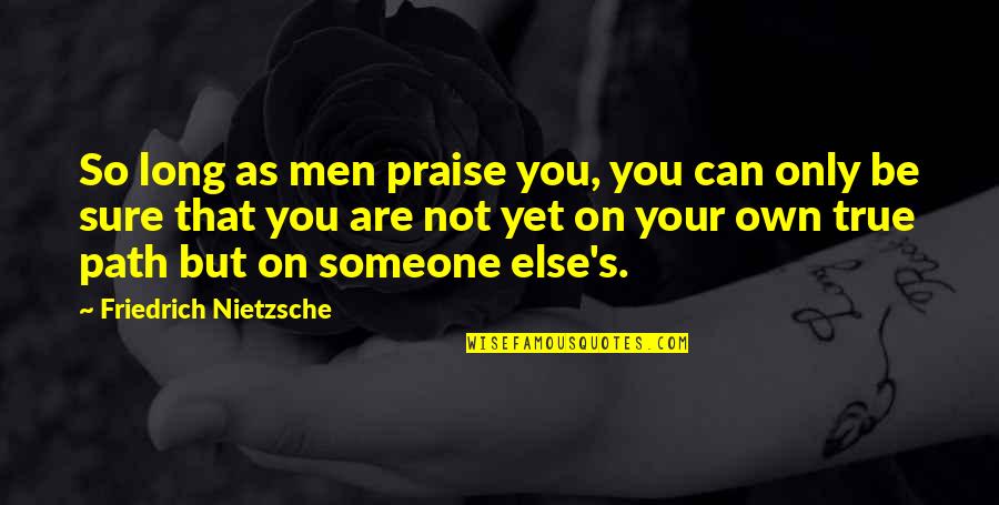 Only So Long Quotes By Friedrich Nietzsche: So long as men praise you, you can