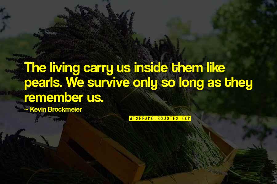 Only So Long Quotes By Kevin Brockmeier: The living carry us inside them like pearls.