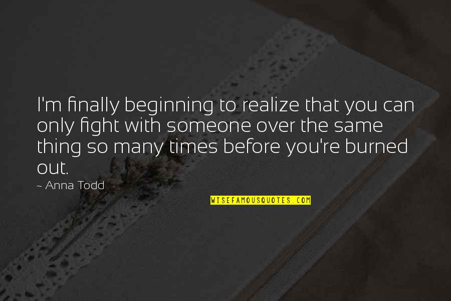 Only So Many Times Quotes By Anna Todd: I'm finally beginning to realize that you can