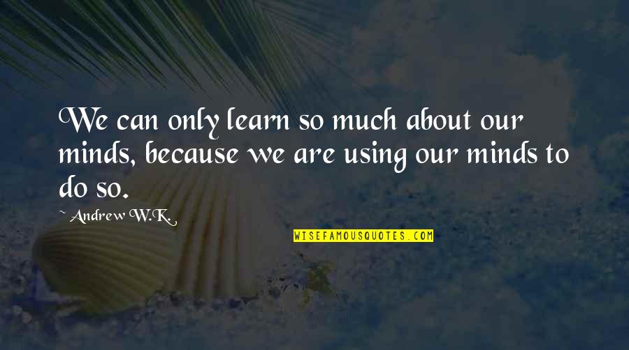 Only So Much Quotes By Andrew W.K.: We can only learn so much about our