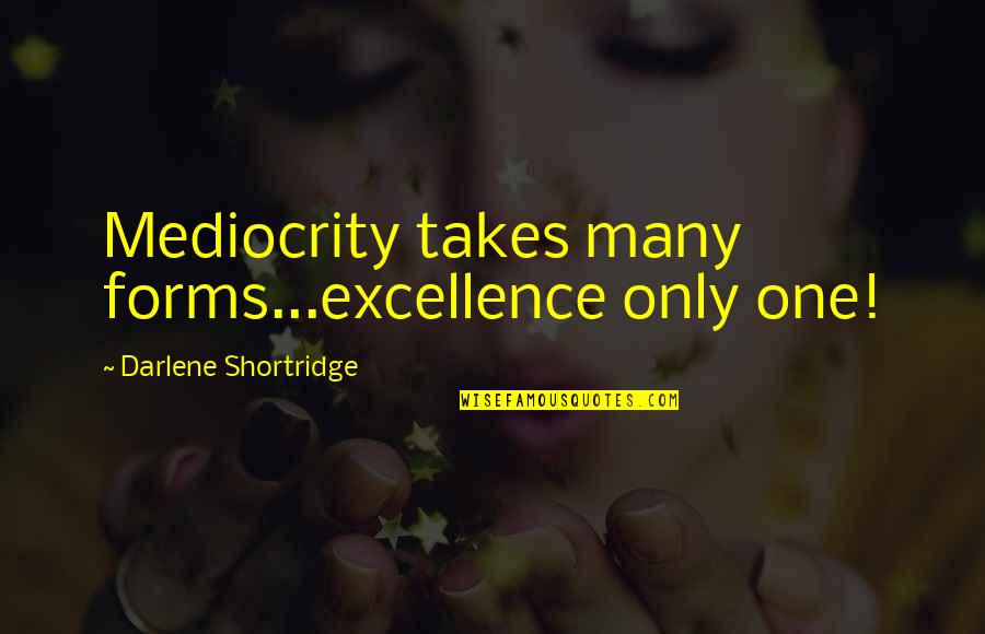 Only Takes One Quotes By Darlene Shortridge: Mediocrity takes many forms...excellence only one!
