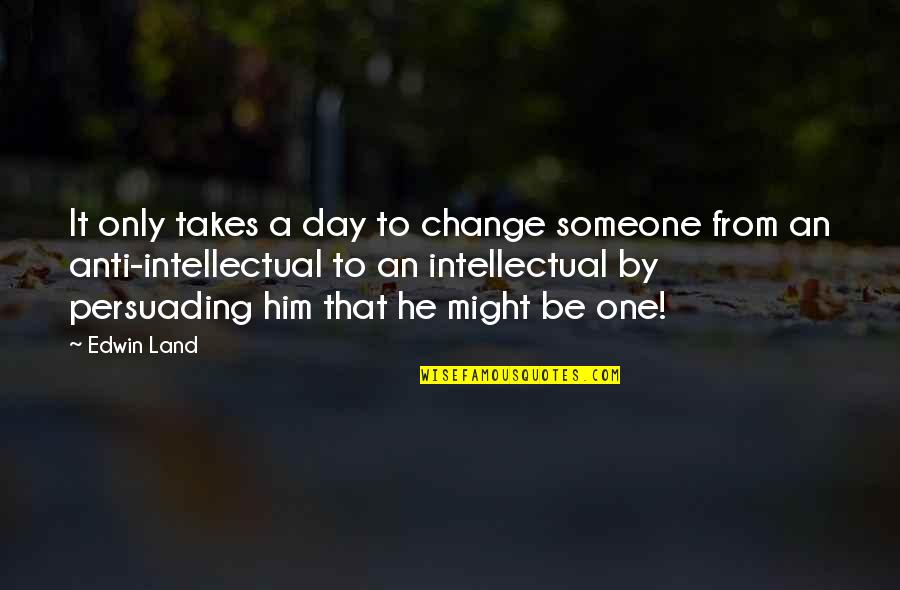 Only Takes One Quotes By Edwin Land: It only takes a day to change someone