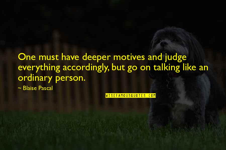 Only Talking To One Person Quotes By Blaise Pascal: One must have deeper motives and judge everything