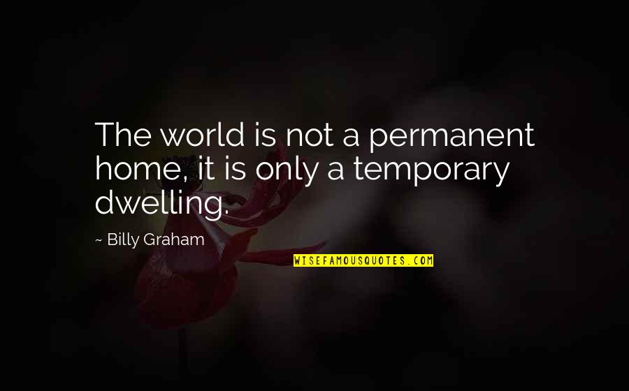 Only Temporary Quotes By Billy Graham: The world is not a permanent home, it