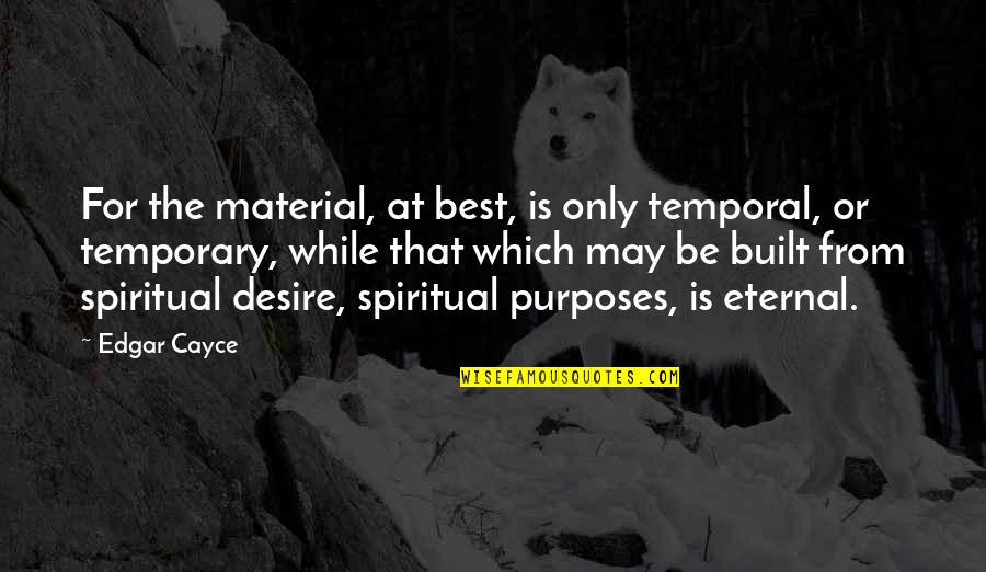 Only Temporary Quotes By Edgar Cayce: For the material, at best, is only temporal, Only Temporary Quotes By Edgar Cayce: For the material, at best, is only temporal,