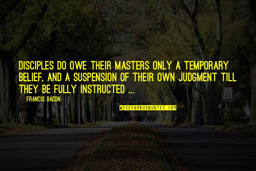 Only Temporary Quotes By Francis Bacon: Disciples do owe their masters only a temporary