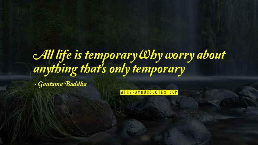 Only Temporary Quotes By Gautama Buddha: All life is temporaryWhy worry about anything that's