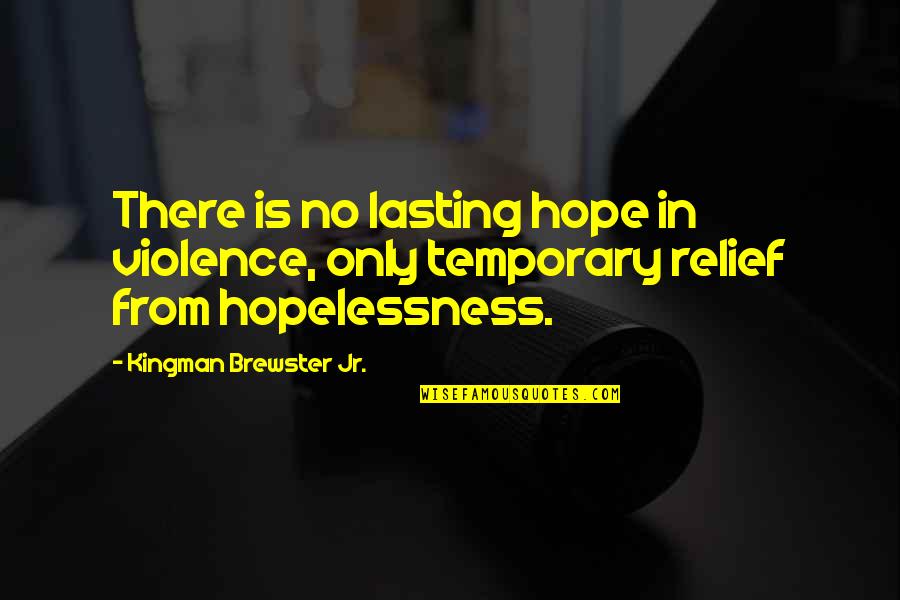 Only Temporary Quotes By Kingman Brewster Jr.: There is no lasting hope in violence, only