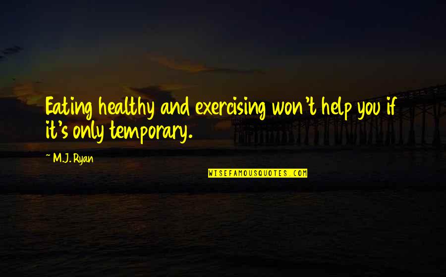 Only Temporary Quotes By M.J. Ryan: Eating healthy and exercising won't help you if