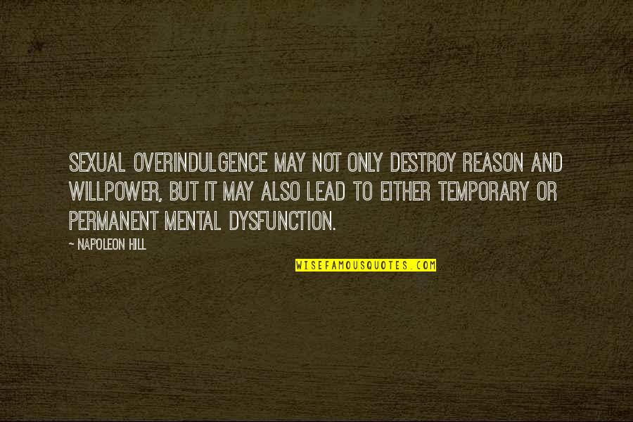 Only Temporary Quotes By Napoleon Hill: Sexual overindulgence may not only destroy reason and Only Temporary Quotes By Napoleon Hill: Sexual overindulgence may not only destroy reason and