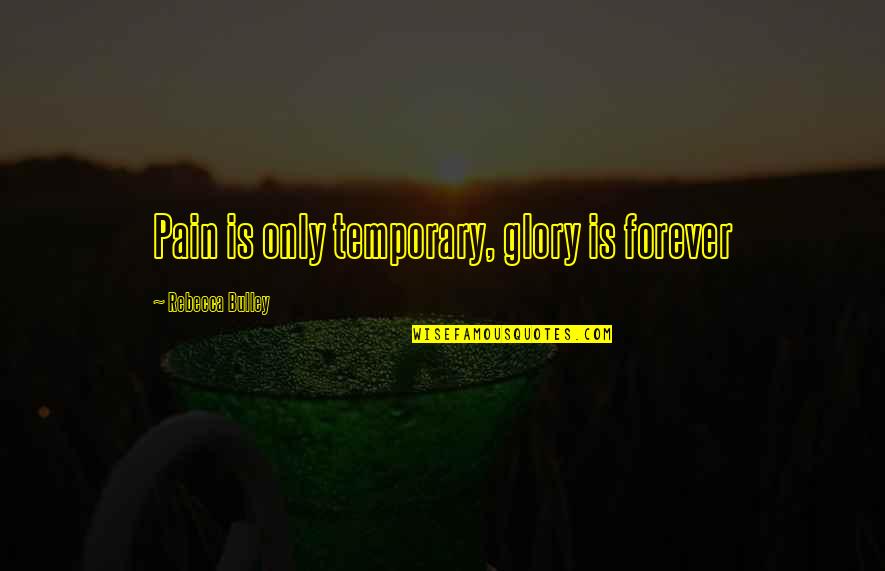 Only Temporary Quotes By Rebecca Bulley: Pain is only temporary, glory is forever Only Temporary Quotes By Rebecca Bulley: Pain is only temporary, glory is forever