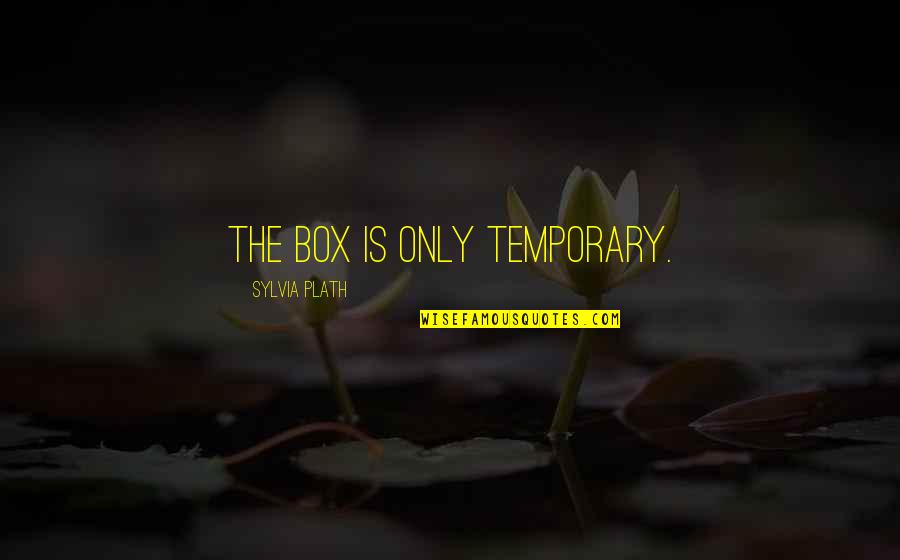 Only Temporary Quotes By Sylvia Plath: The box is only temporary.