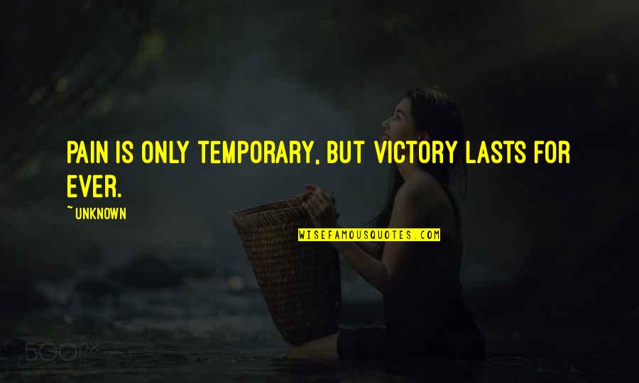 Only Temporary Quotes By Unknown: Pain is only temporary, but victory lasts for