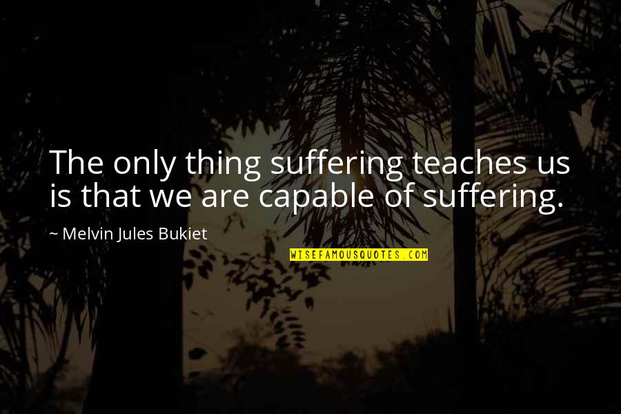 Only That Quotes By Melvin Jules Bukiet: The only thing suffering teaches us is that