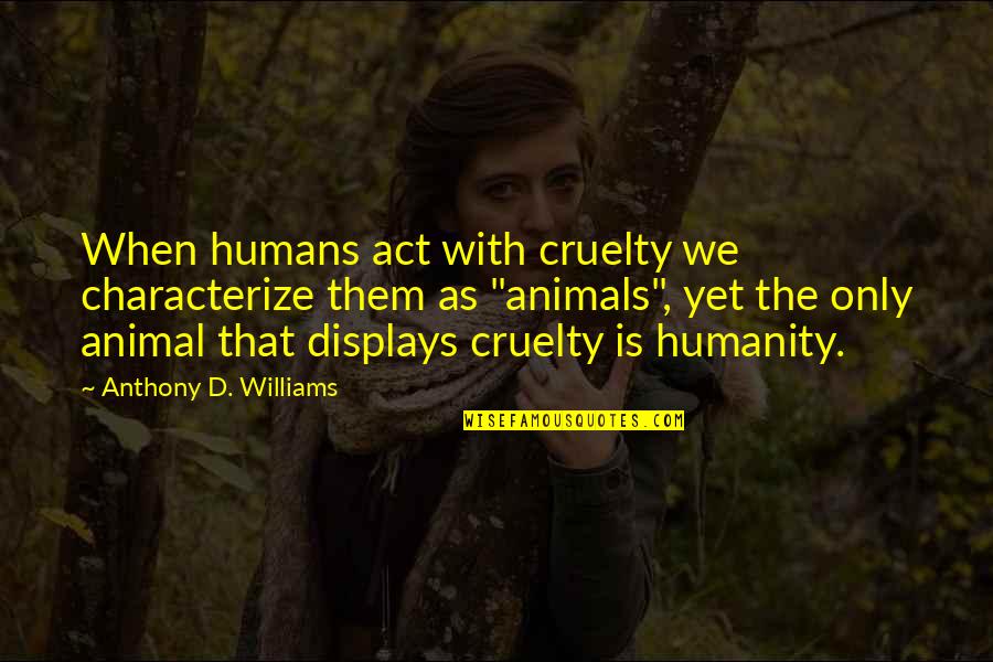 Only The Animals Quotes By Anthony D. Williams: When humans act with cruelty we characterize them