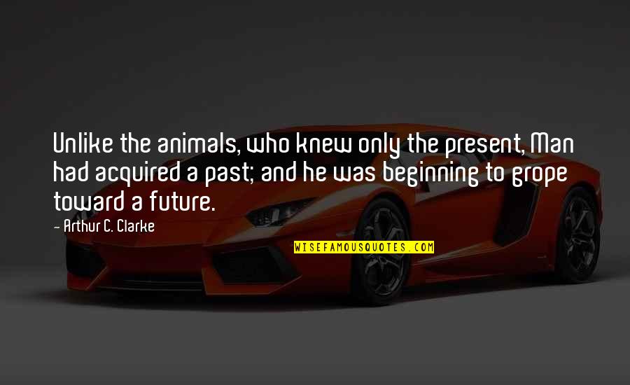 Only The Animals Quotes By Arthur C. Clarke: Unlike the animals, who knew only the present,