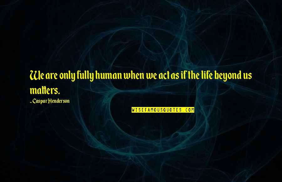 Only The Animals Quotes By Caspar Henderson: We are only fully human when we act