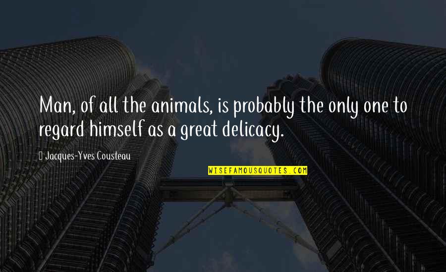 Only The Animals Quotes By Jacques-Yves Cousteau: Man, of all the animals, is probably the Only The Animals Quotes By Jacques-Yves Cousteau: Man, of all the animals, is probably the