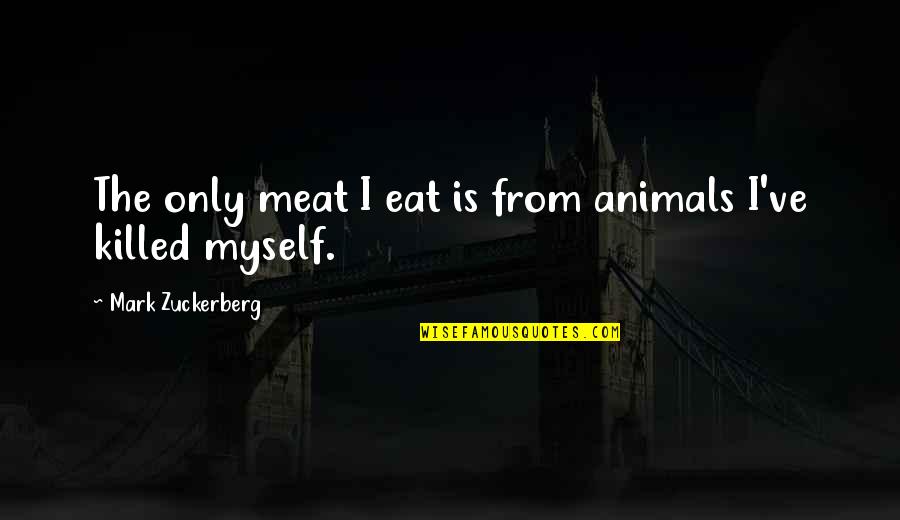 Only The Animals Quotes By Mark Zuckerberg: The only meat I eat is from animals Only The Animals Quotes By Mark Zuckerberg: The only meat I eat is from animals