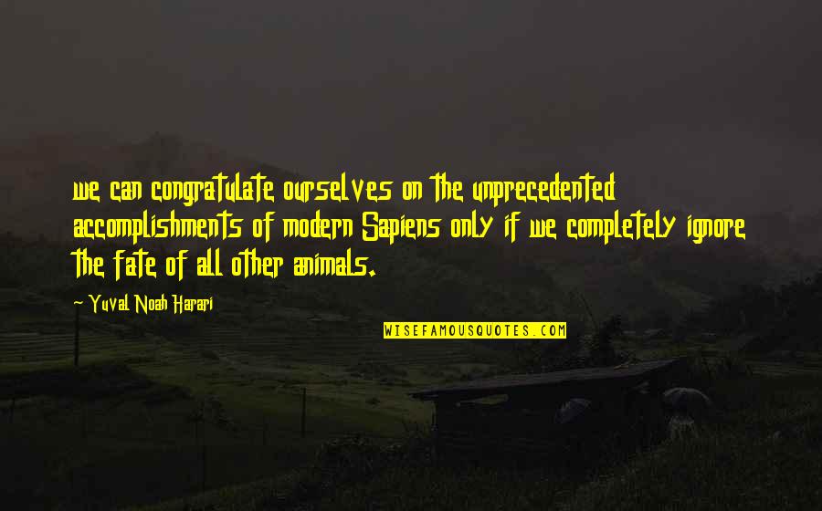 Only The Animals Quotes By Yuval Noah Harari: we can congratulate ourselves on the unprecedented accomplishments
