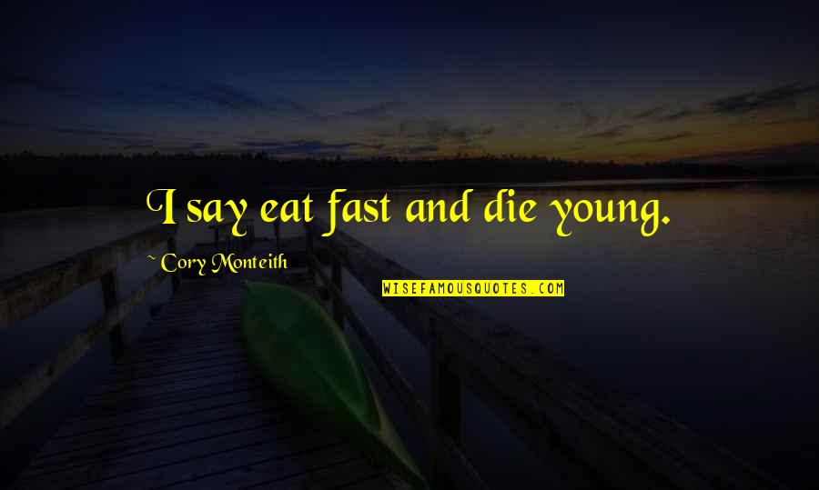 Only The Best Die Young Quotes By Cory Monteith: I say eat fast and die young. Only The Best Die Young Quotes By Cory Monteith: I say eat fast and die young.