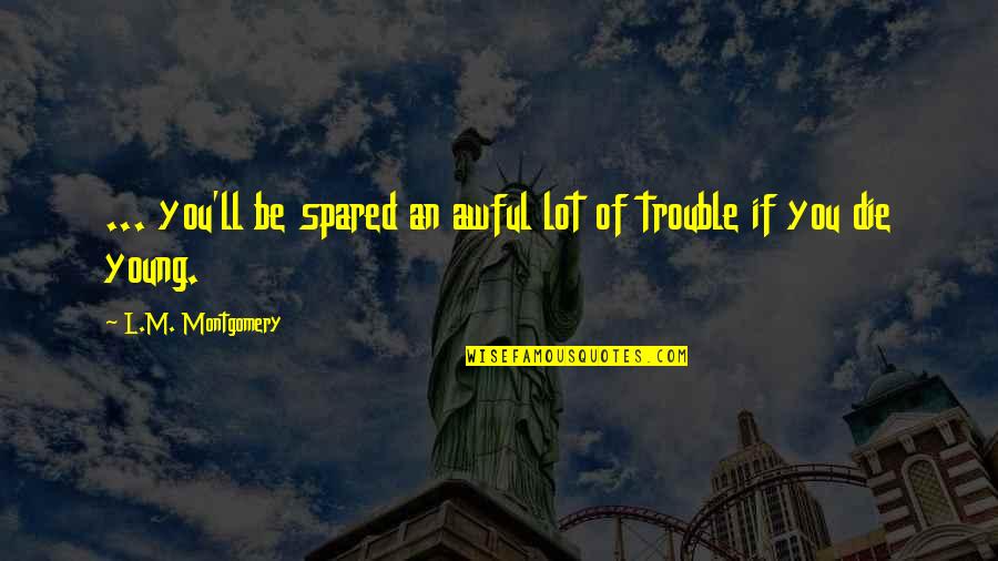 Only The Best Die Young Quotes By L.M. Montgomery: ... you'll be spared an awful lot of Only The Best Die Young Quotes By L.M. Montgomery: ... you'll be spared an awful lot of