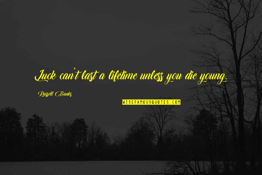 Only The Best Die Young Quotes By Russell Banks: Luck can't last a lifetime unless you die Only The Best Die Young Quotes By Russell Banks: Luck can't last a lifetime unless you die