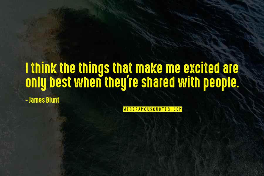 Only The Best Quotes By James Blunt: I think the things that make me excited