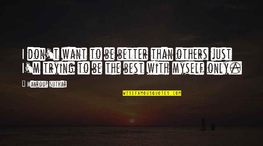 Only The Best Quotes By Manroop Suthar: I don't want to be better than others