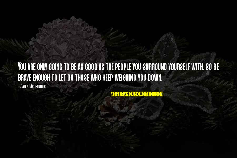 Only The Brave Quotes By Ziad K. Abdelnour: You are only going to be as good