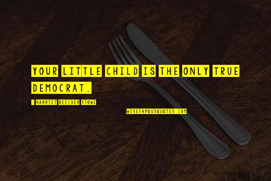 Only The Children Quotes By Harriet Beecher Stowe: Your little child is the only true democrat.