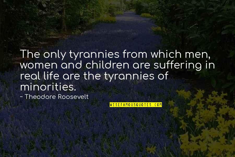 Only The Children Quotes By Theodore Roosevelt: The only tyrannies from which men, women and